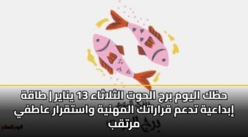 حظك اليوم برج الحوت الثلاثاء 13 يناير | طاقة إبداعية تدعم قراراتك المهنية واستقرار عاطفي مرتقب