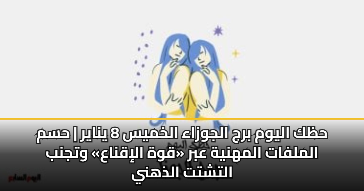 حظك اليوم برج الجوزاء الخميس 8 يناير | حسم الملفات المهنية عبر «قوة الإقناع» وتجنب التشتت الذهني