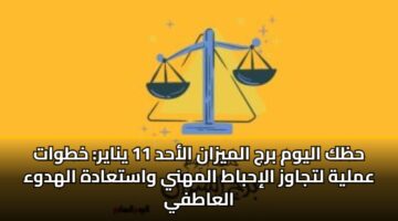 حظك اليوم برج الميزان الأحد 11 يناير: خطوات عملية لتجاوز الإحباط المهني واستعادة الهدوء العاطفي
