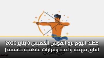 حظك اليوم برج القوس الخميس 8 يناير 2026 | آفاق مهنية واعدة وقرارات عاطفية حاسمة