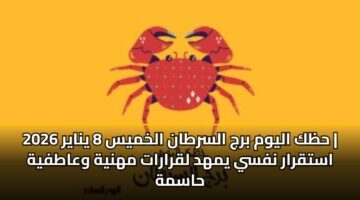 حظك اليوم برج السرطان الخميس 8 يناير 2026 | استقرار نفسي يمهد لقرارات مهنية وعاطفية حاسمة