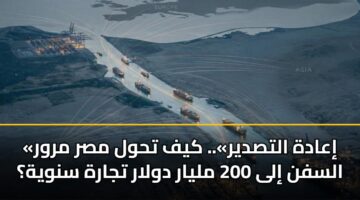 «إعادة التصدير».. كيف تحول مصر مرور السفن إلى 200 مليار دولار تجارة سنوية؟
