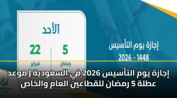 إجازة يوم التأسيس 2026 في السعودية | موعد عطلة 5 رمضان للقطاعين العام والخاص