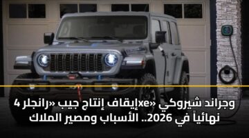 إيقاف إنتاج جيب «رانجلر 4xe» وجراند شيروكي نهائياً في 2026.. الأسباب ومصير الملاك