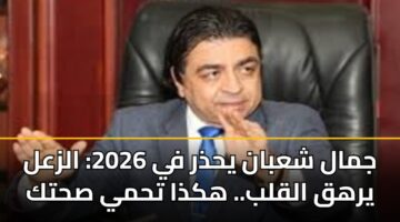 جمال شعبان يحذر في 2026: الزعل يرهق القلب.. هكذا تحمي صحتك