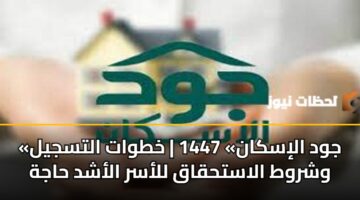 «جود الإسكان» 1447 | خطوات التسجيل وشروط الاستحقاق للأسر الأشد حاجة
