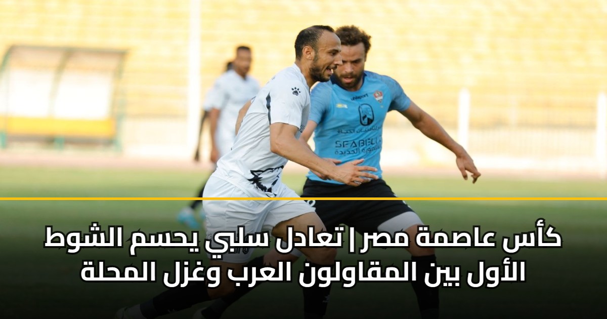 كأس عاصمة مصر | تعادل سلبي يحسم الشوط الأول بين المقاولون العرب وغزل المحلة 5 كأس عاصمة مصر | تعادل سلبي يحسم الشوط الأول بين المقاولون العرب وغزل المحلة