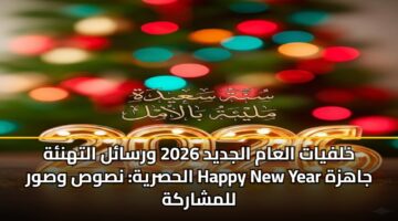 خلفيات العام الجديد 2026 ورسائل التهنئة الحصرية: نصوص وصور Happy New Year جاهزة للمشاركة