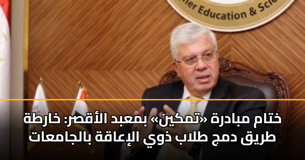ختام مبادرة «تمكين» بمعبد الأقصر: خارطة طريق دمج طلاب ذوي الإعاقة بالجامعات 5 ختام مبادرة «تمكين» بمعبد الأقصر: خارطة طريق دمج طلاب ذوي الإعاقة بالجامعات