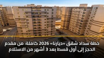 خطة سداد شقق «ديارنا» 2026 كاملة: من مقدم الحجز إلى أول قسط بعد 3 أشهر من الاستلام