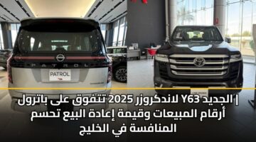 لاندكروزر 2025 تتفوق على باترول Y63 الجديد | أرقام المبيعات وقيمة إعادة البيع تحسم المنافسة في الخليج