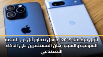 لأول مرة منذ 2019 | جوجل تتجاوز آبل في القيمة السوقية والسبب رهان المستثمرين على الذكاء الاصطناعي