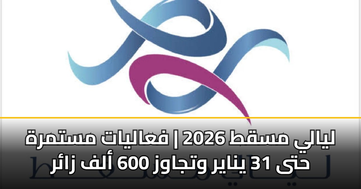 ليالي مسقط 2026 | فعاليات مستمرة حتى 31 يناير وتجاوز 600 ألف زائر