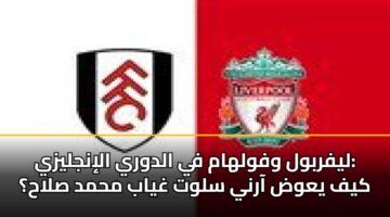ليفربول وفولهام في الدوري الإنجليزي: كيف يعوض آرني سلوت غياب محمد صلاح؟