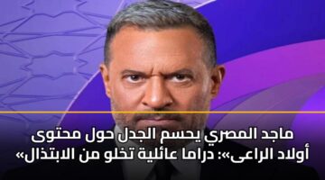 ماجد المصري يحسم الجدل حول محتوى «أولاد الراعى»: دراما عائلية تخلو من الابتذال