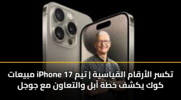 مبيعات iPhone 17 تكسر الأرقام القياسية | تيم كوك يكشف خطة آبل والتعاون مع جوجل