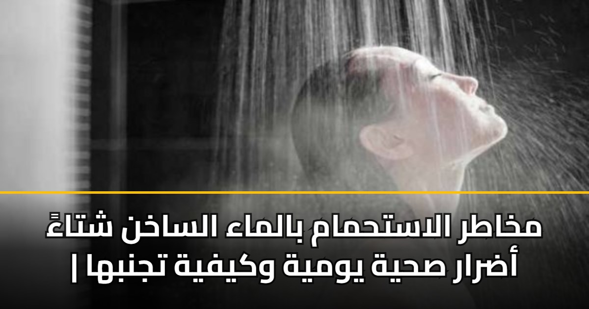مخاطر الاستحمام بالماء الساخن شتاءً | أضرار صحية يومية وكيفية تجنبها 5 مخاطر الاستحمام بالماء الساخن شتاءً | أضرار صحية يومية وكيفية تجنبها