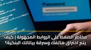 مخاطر الضغط على الروابط المجهولة | كيف يتم اختراق هاتفك وسرقة بياناتك البنكية؟