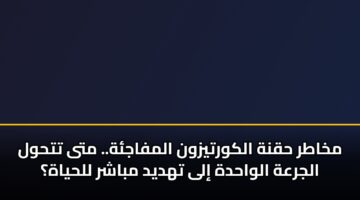 مخاطر حقنة الكورتيزون المفاجئة.. متى تتحول الجرعة الواحدة إلى تهديد مباشر للحياة؟