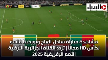 مشاهدة مباراة ساحل العاج وبوركينا فاسو مجاناً | تردد القناة الجزائرية الأرضية HD لكأس الأمم الإفريقية 2025