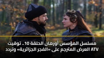 مسلسل المؤسس أورهان الحلقة 10.. توقيت العرض المترجم على «الفجر الجزائرية» وتردد ATV