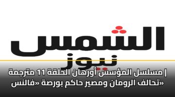 مسلسل المؤسس أورهان الحلقة 11 مترجمة | تحالف الرومان ومصير حاكم بورصة «فالنس»