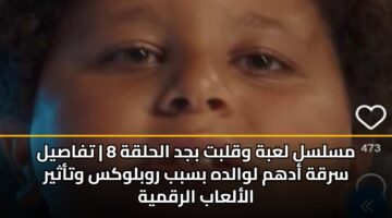 مسلسل لعبة وقلبت بجد الحلقة 8 | تفاصيل سرقة أدهم لوالده بسبب روبلوكس وتأثير الألعاب الرقمية