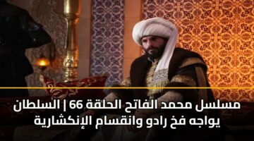 مسلسل محمد الفاتح الحلقة 66 | السلطان يواجه فخ رادو وانقسام الإنكشارية
