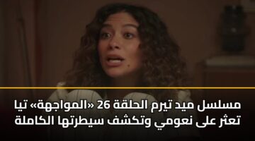 مسلسل ميد تيرم الحلقة 26 «المواجهة» تيا تعثر على نعومي وتكشف سيطرتها الكاملة