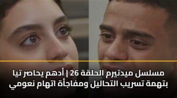 مسلسل ميدتيرم الحلقة 26 | أدهم يحاصر تيا بتهمة تسريب التحاليل ومفاجأة اتهام نعومي