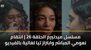 مسلسل ميدتيرم الحلقة 26 | انتقام نعومي المباشر وابتزاز تيا لغالية بالفيديو