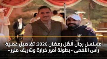 مسلسل رجال الظل رمضان 2026: تفاصيل عملية «رأس الأفعى» بطولة أمير كرارة وشريف منير