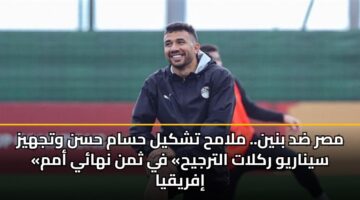 مصر ضد بنين.. ملامح تشكيل حسام حسن وتجهيز «سيناريو ركلات الترجيح» في ثمن نهائي أمم إفريقيا