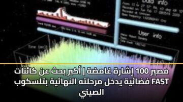 مصير 100 إشارة غامضة | أكبر بحث عن كائنات فضائية يدخل مرحلته النهائية بتلسكوب FAST الصيني