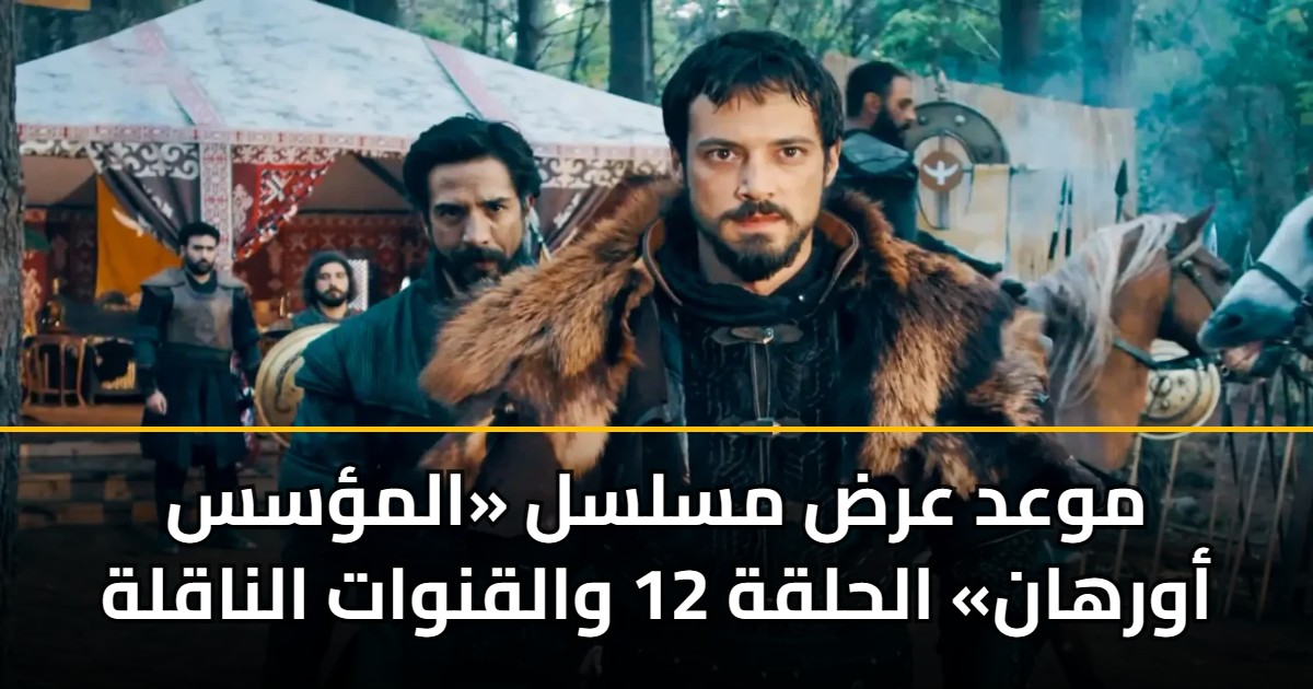 موعد عرض مسلسل «المؤسس أورهان» الحلقة 12 والقنوات الناقلة 5 موعد عرض مسلسل «المؤسس أورهان» الحلقة 12 والقنوات الناقلة