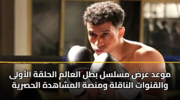 موعد عرض مسلسل بطل العالم الحلقة الأولى والقنوات الناقلة ومنصة المشاهدة الحصرية