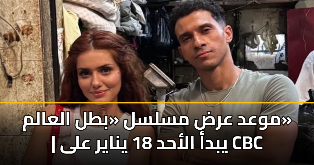 موعد عرض مسلسل «بطل العالم» | يبدأ الأحد 18 يناير على CBC 5 موعد عرض مسلسل «بطل العالم» | يبدأ الأحد 18 يناير على CBC