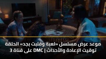 موعد عرض مسلسل «لعبة وقلبت بجد» الحلقة 3 على قناة DMC | توقيت الإعادة والأحداث