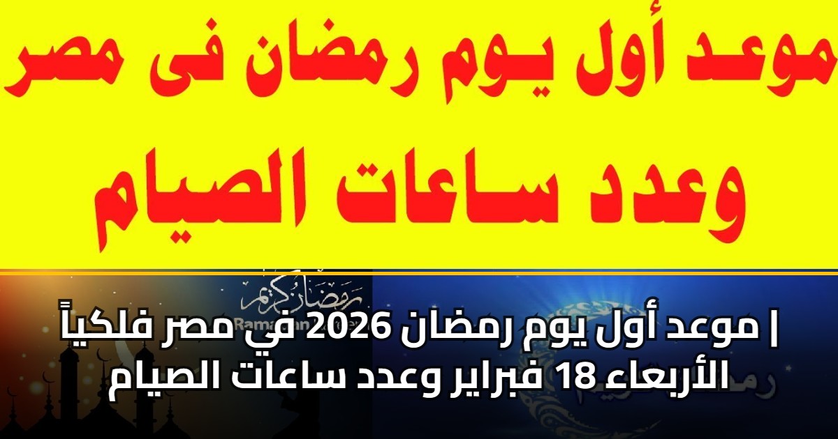 موعد أول يوم رمضان 2026 في مصر فلكياً | الأربعاء 18 فبراير وعدد ساعات الصيام 5 موعد أول يوم رمضان 2026 في مصر فلكياً | الأربعاء 18 فبراير وعدد ساعات الصيام