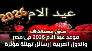 موعد عيد الأم 2026 في مصر والدول العربية | رسائل تهنئة مؤثرة