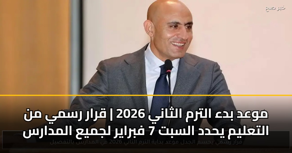 موعد بدء الترم الثاني 2026 | قرار رسمي من التعليم يحدد السبت 7 فبراير ...