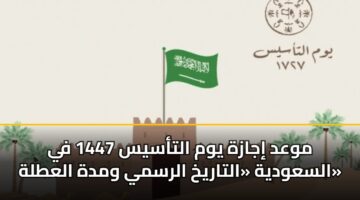 موعد إجازة يوم التأسيس 1447 في السعودية «التاريخ الرسمي ومدة العطلة»