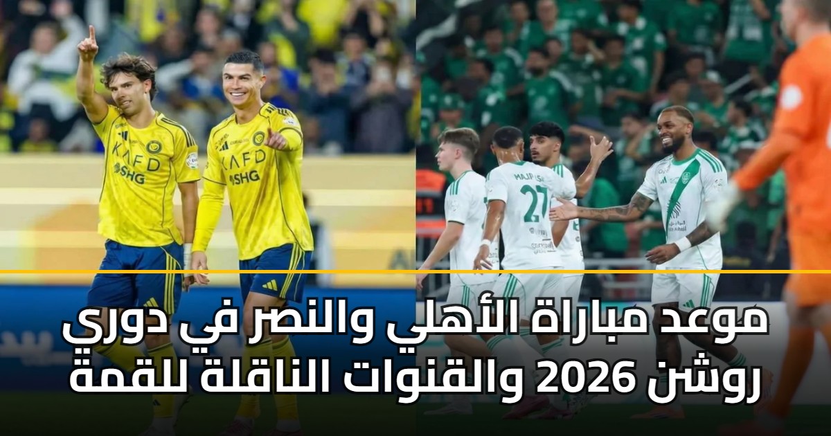 موعد مباراة الأهلي والنصر في دوري روشن 2026 والقنوات الناقلة للقمة 5 موعد مباراة الأهلي والنصر في دوري روشن 2026 والقنوات الناقلة للقمة