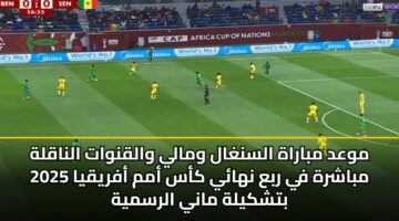 موعد مباراة السنغال ومالي والقنوات الناقلة مباشرة في ربع نهائي كأس أمم أفريقيا 2025 بتشكيلة ماني الرسمية