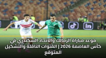 موعد مباراة الزمالك والاتحاد السكندري في كأس العاصمة 2026 | القنوات الناقلة والتشكيل المتوقع