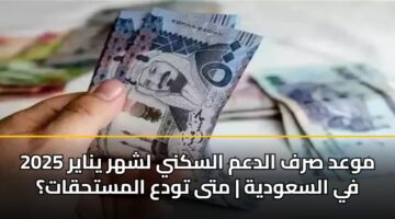 موعد صرف الدعم السكني لشهر يناير 2025 في السعودية | متى تودع المستحقات؟