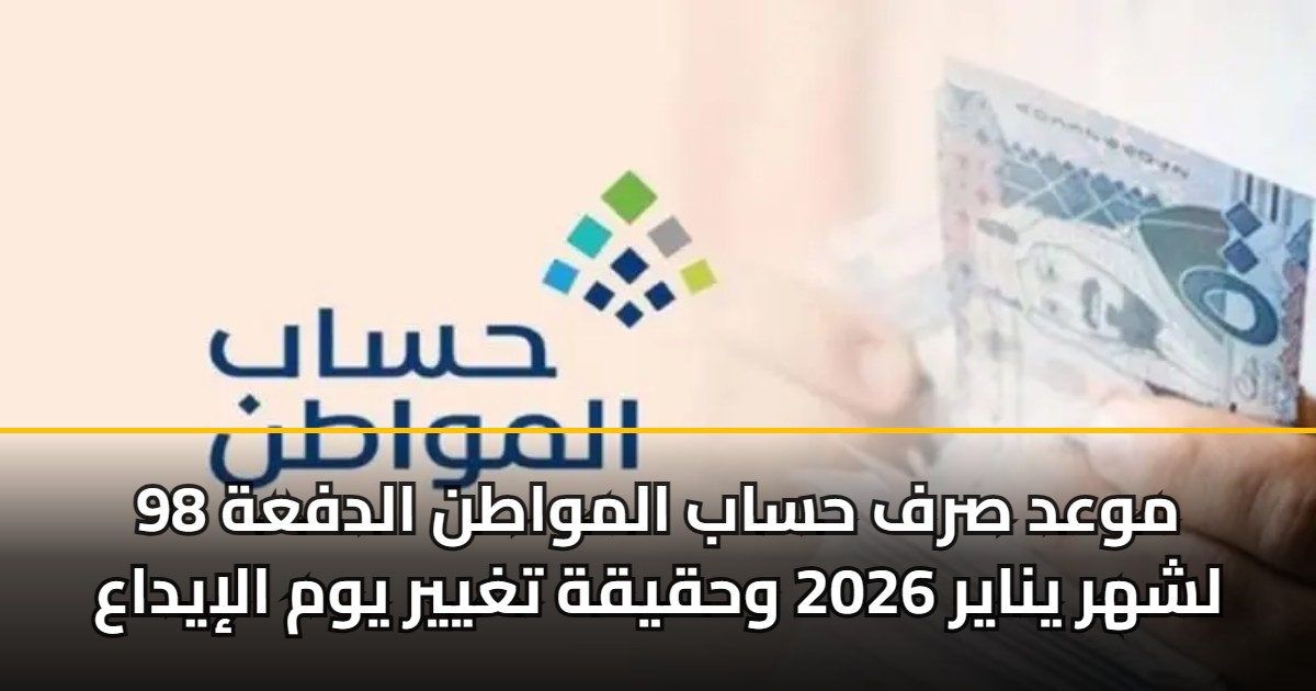 موعد صرف حساب المواطن الدفعة 98 لشهر يناير 2026 وحقيقة تغيير يوم الإيداع 5 موعد صرف حساب المواطن الدفعة 98 لشهر يناير 2026 وحقيقة تغيير يوم الإيداع