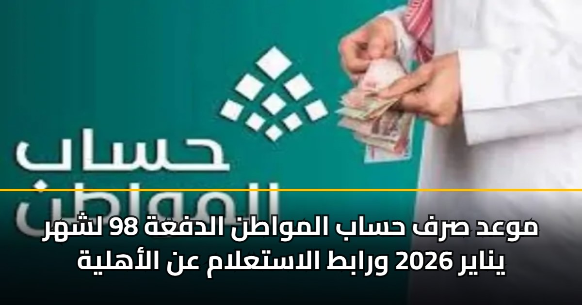 موعد صرف حساب المواطن الدفعة 98 لشهر يناير 2026 ورابط الاستعلام عن الأهلية 5 موعد صرف حساب المواطن الدفعة 98 لشهر يناير 2026 ورابط الاستعلام عن الأهلية