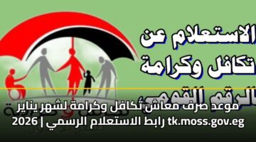 موعد صرف معاش تكافل وكرامة لشهر يناير 2026 | رابط الاستعلام الرسمي tk.moss.gov.eg