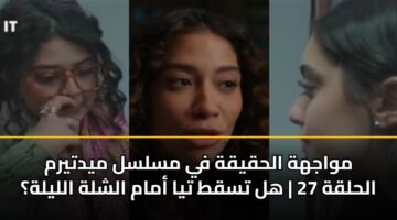مواجهة الحقيقة في مسلسل ميدتيرم الحلقة 27 | هل تسقط تيا أمام الشلة الليلة؟